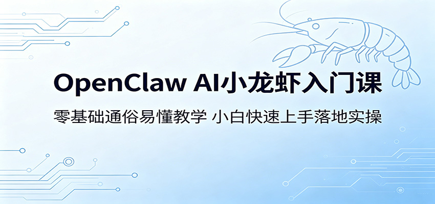 OpenClaw AI小龙虾入门课:零基础通俗易懂教学,小白快速上手落地实操-聚力云网创