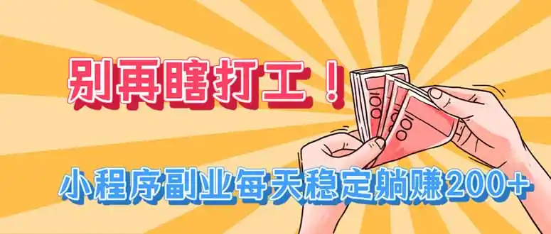 别再瞎打工!小程序副业每天稳定躺赚200+-聚力云网创