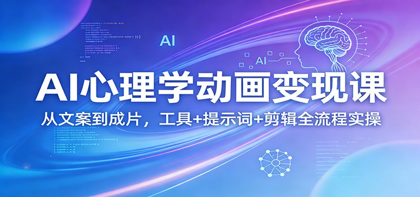 AI心理学动画变现课：从文案到成片，工具+提示词+剪辑全流程实操-聚力云网创