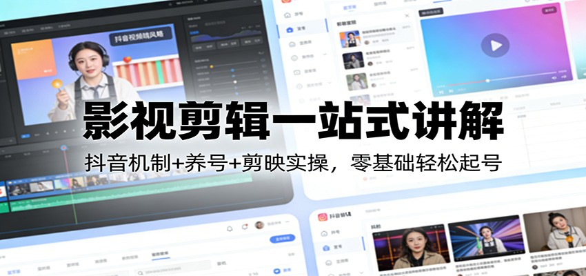 影视剪辑一站式讲解：抖音机制+养号+剪映实操，零基础轻松起号-聚力云网创