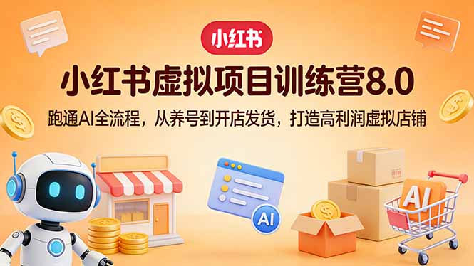 小红书虚拟项目训练营8.0：跑通AI全流程，从养号到开店发货，打造高利润虚拟店铺-聚力云网创