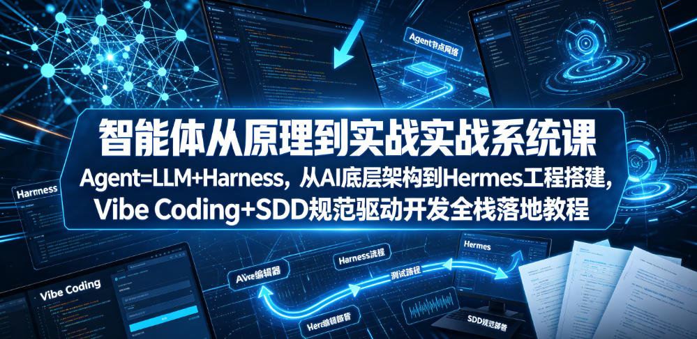 智能体从原理到实战系统课Agent=LLM+Harness，从AI底层架构到Hermes工程搭建，Vibe Coding+SDD规范驱动开发全栈落地教程-聚力云网创