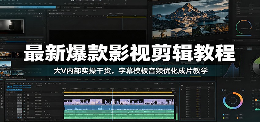 最新爆款影视剪辑教程：大V内部实操干货，字幕模板音频优化成片教学-聚力云网创