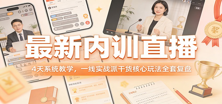 最新内训直播，4天系统教学，一线实战派干货核心玩法全套复盘-聚力云网创