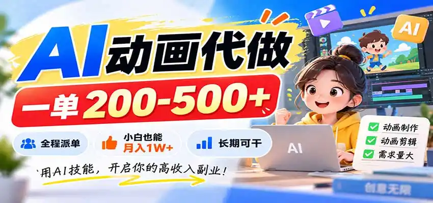 AI动画代做，一单200-500+，全程派单，小白也能月入1W+，长期可干-聚力云网创
