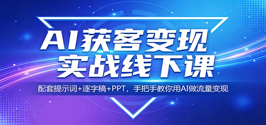 AI获客变现实战线下课：配套提示词+逐字稿+PPT，手把手教你用AI做流量变现-聚力云网创