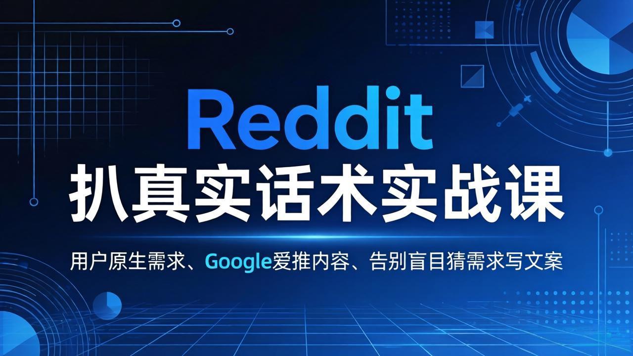 Reddit 扒真实话术实战课：用用户原生需求做 Google 爱推内容，告别盲目猜需求写文案-聚力云网创
