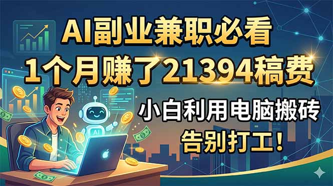 AI副业兼职必看,1个月赚了21394稿费,小白利用电脑搬砖,告别打工!-聚力云网创