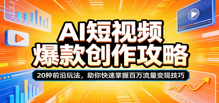 AI短视频爆款创作攻略:20种前沿玩法,助你快速掌握百万流量变现技巧-聚力云网创