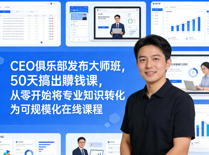 CEO俱乐部发布大师班，50天搞出賺钱课，从零开始将专业知识转化为可规模化在线课程-聚力云网创