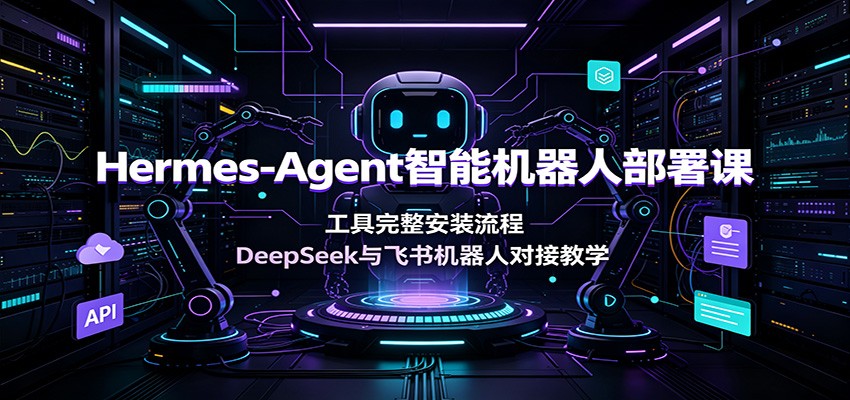 Hermes-Agent智能机器人部署课：工具完整安装流程，DeepSeek与飞书机器人对接教学-聚力云网创