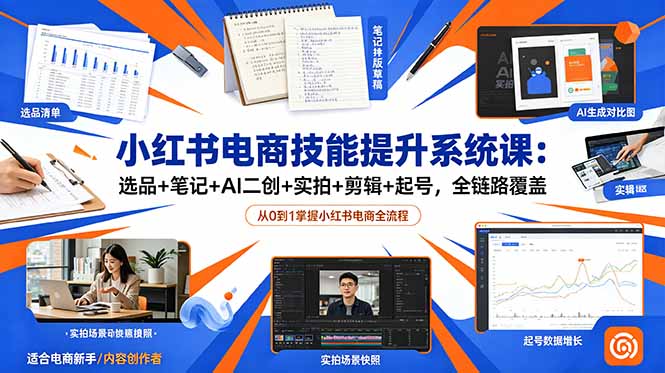小红书电商技能提升系统课:选品+笔记+AI二创+实拍+剪辑+起号,全链路覆盖-聚力云网创