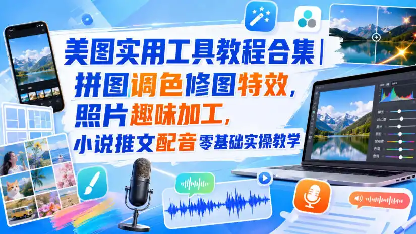 美图实用工具教程合集|拼图调色修图特效,照片趣味加工,小说推文配音零基础实操教学-聚力云网创