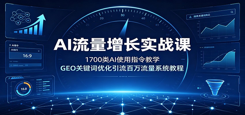 AI流量增长实战课：1700类AI使用指令教学，GEO关键词优化引流百万流量系统教程-聚力云网创