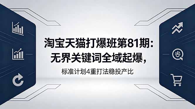 淘宝天猫打爆班第81期：无界关键词全域起爆，标准计划4重打法稳投产比-聚力云网创