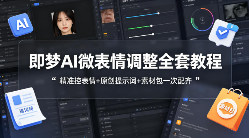 即梦AI微表情调整全套教程，精准控表情+原创提示词+素材包一次配齐-聚力云网创