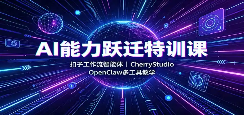 AI能力跃迁特训课:扣子工作流智能体,CherryStudio,OpenClaw多工具教学-聚力云网创