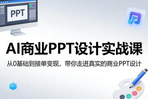 AI商业PPT设计实战课，从0基础到接单变现，带你走进真实的商业PPT设计-聚力云网创