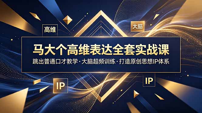 马大个高维表达全套实战课,跳出普通口才教学,大脑超频训练打造原创思想IP体系-聚力云网创