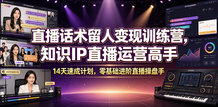 直播话术留人变现训练营，知识IP直播运营高手，14天速成计划，零基础进阶直播操盘手-聚力云网创