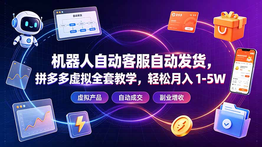 机器人自动客服自动发货,拼多多虚拟全套教学,轻松月入 1-5W