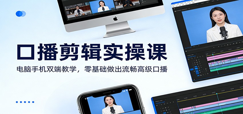 口播剪辑实操课：电脑手机双端教学，零基础做出流畅高级口播-聚力云网创