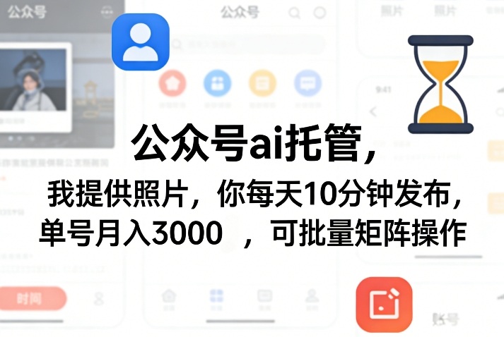 公众号ai托管，我提供照片，你每天10分钟发布，单号月入3000＋，可批量矩阵操作【揭秘】-聚力云网创