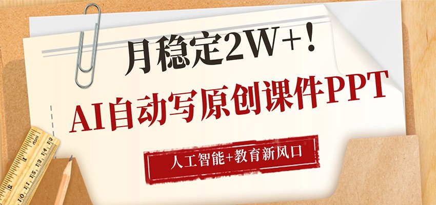 AI自动写原创课件PPT，人工智能+教育新AI风口，月稳定2W+-聚力云网创