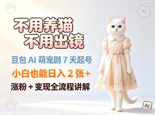不用养猫不用出镜,豆包AI萌宠剧7天起号,小白也能日入2张+,涨粉+变现全流程讲解-聚力云网创