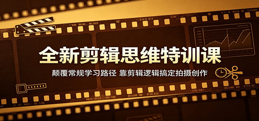 全新剪辑思维特训课:颠覆常规学习路径,靠剪辑逻辑搞定拍摄创作-聚力云网创