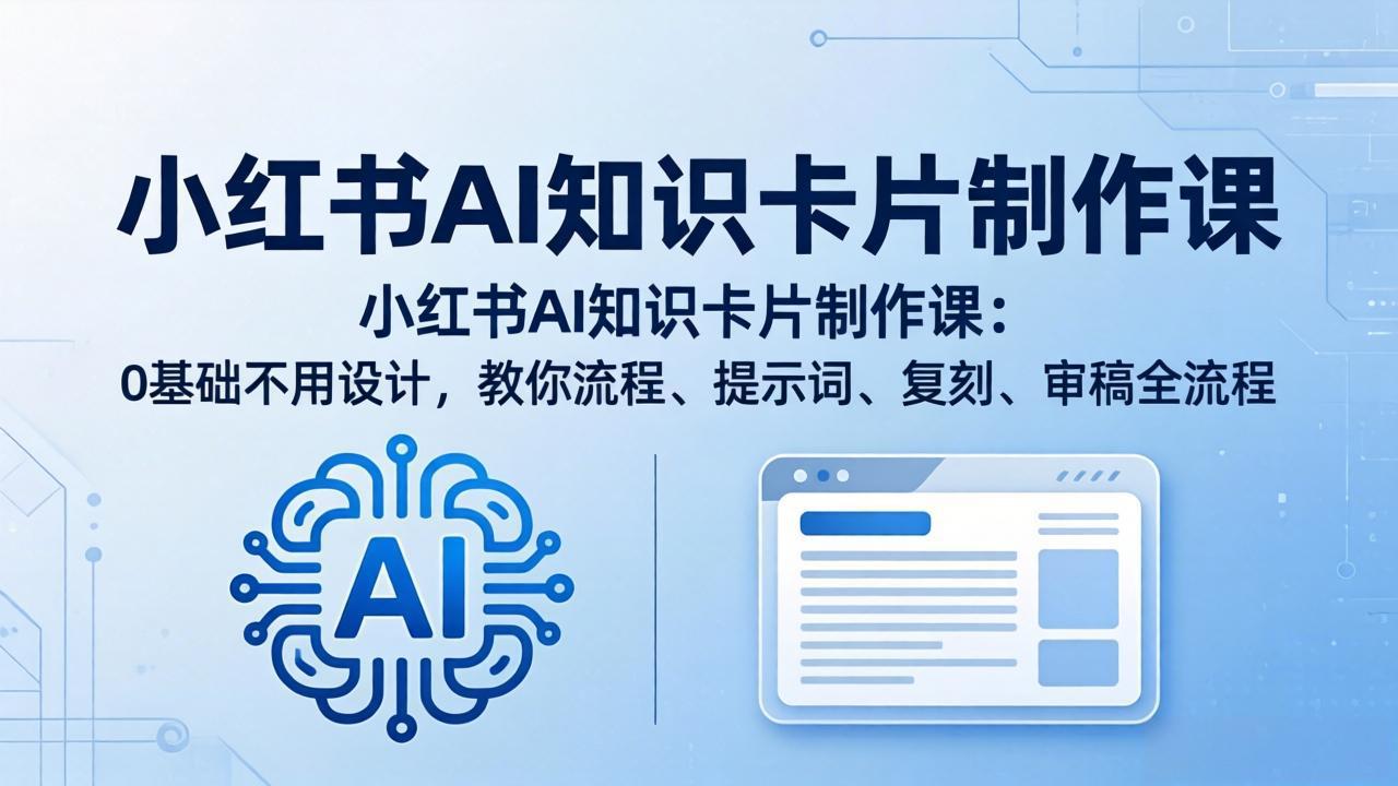 小红书AI知识卡片制作课：0基础不用设计，教你流程、提示词、复刻、审稿全流程-聚力云网创