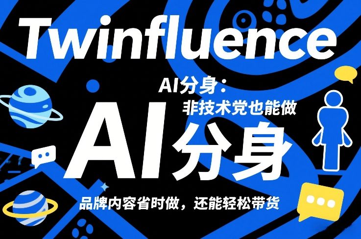 Twinfluence AI分身：非技术党也能做，品牌内容省时做，还能轻松带货-聚力云网创