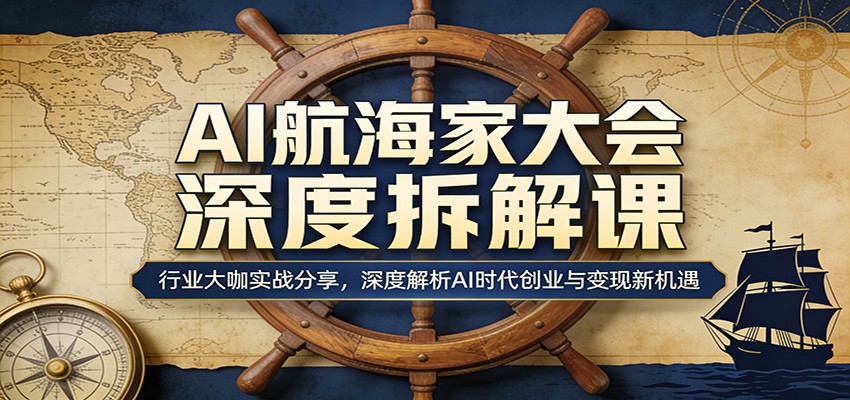 AI航海家大会深度拆解课:行业大咖实战分享,深度解析AI时代创业与变现新机遇-聚力云网创