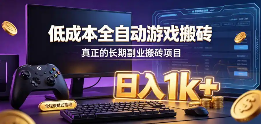 低成本全自动游戏搬砖，真正的长期副业搬砖项目，日入1k+，全程傻瓜式落地【揭秘】-聚力云网创