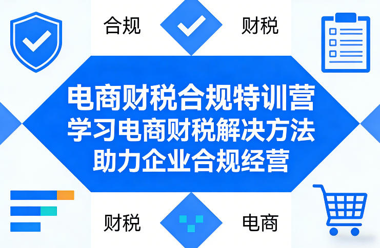 电商财税合规特训营，学习电商财税解决方法，助力企业合规经营-聚力云网创
