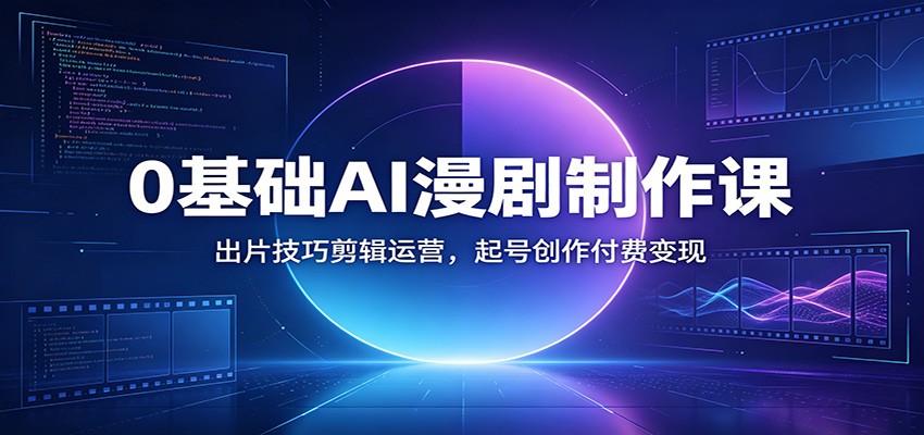 0基础AI漫剧制作课：出片技巧剪辑运营，起号创作付费变现-聚力云网创
