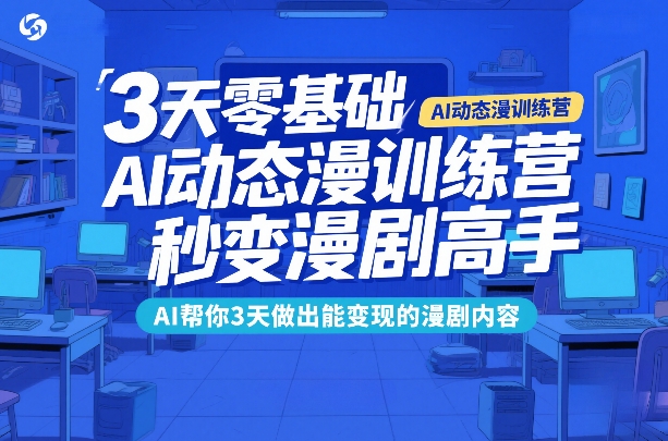 3天零基础AI动态漫训练营,秒变漫剧高手,AI帮你3天做出能变现的漫剧内容-聚力云网创