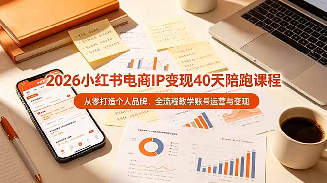2026小红书电商IP变现40天陪跑课程-11期，从零打造个人品牌，全流程教学账号运营与变现-聚力云网创