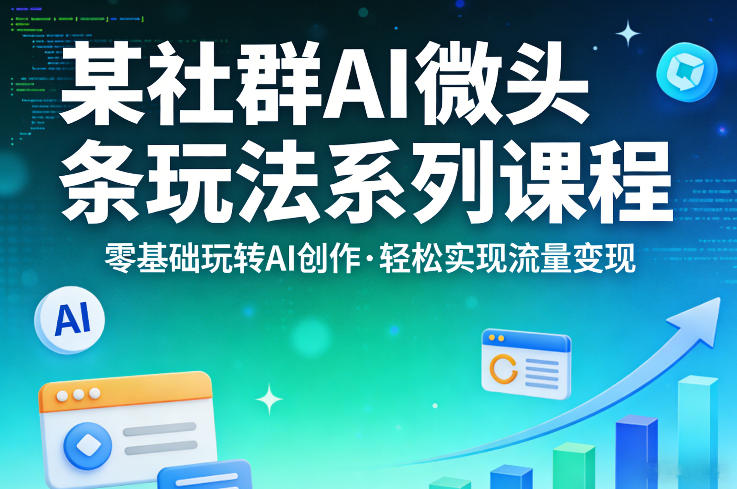 某社群的AI微头条玩法系列课程，零基础玩转AI创作，轻松实现流量变现-聚力云网创