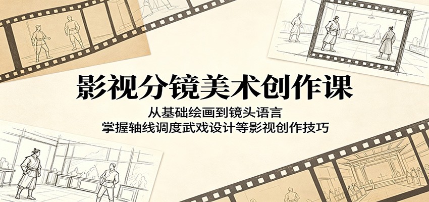影视分镜美术创作课：从基础绘画到镜头语言，掌握轴线调度武戏设计等影视创作技巧-聚力云网创
