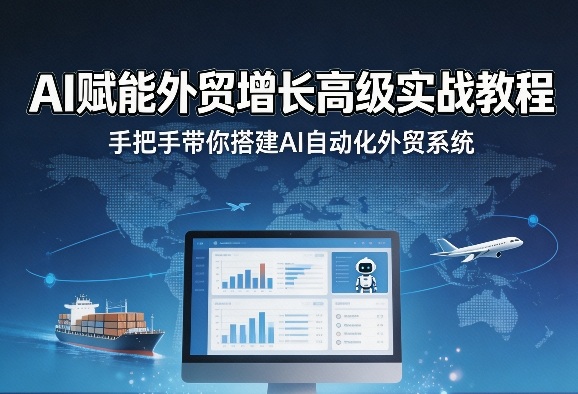 AI赋能外贸增长高级实战教程，手把手带你搭建AI自动化外贸系统-聚力云网创