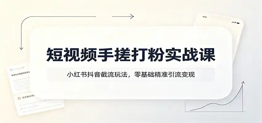 短视频手搓打粉实战课:小红书抖音截流玩法,零基础精准引流变现-聚力云网创