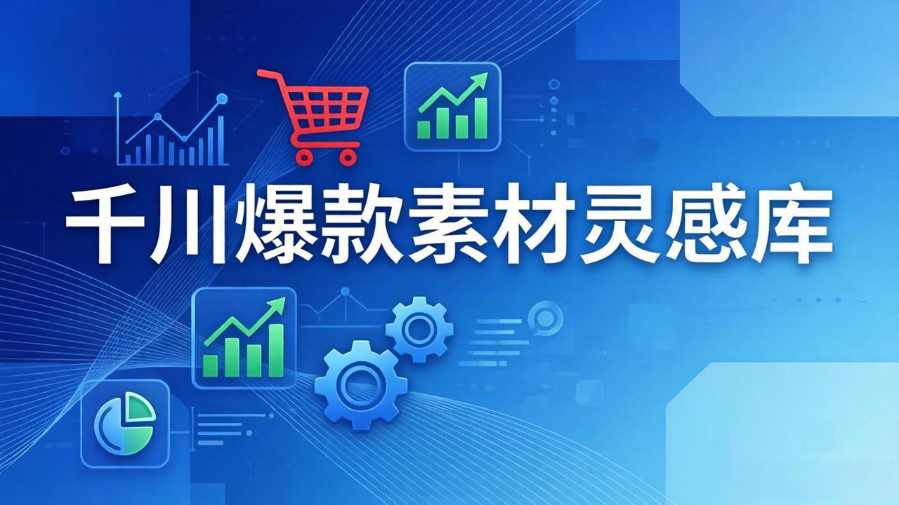 千川爆款素材灵感库:16种产品属性+10种素材类型+三大主题句式,像查字典一样找灵感-聚力云网创