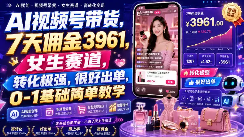 AI视频号带货,7天佣金3961,女生赛道,转化极强,很好出单,0-1基础简单教学-聚力云网创