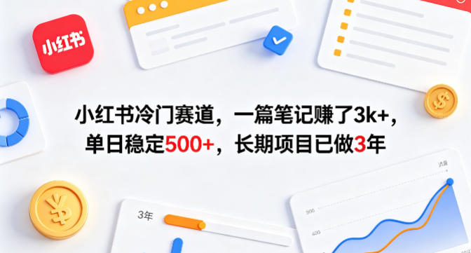 小红书冷门赛道，一篇笔记賺了3k+，单日稳定500+，长期项目已做3年【揭秘】-聚力云网创