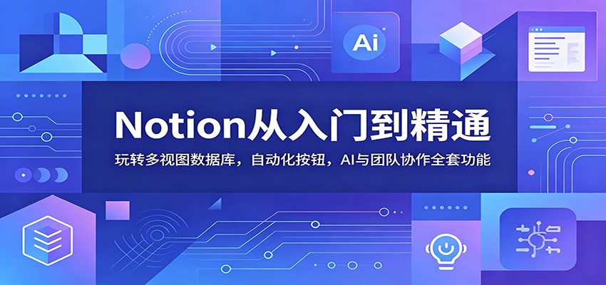 Notion从入门到精通：玩转多视图数据库，自动化按钮，AI与团队协作全套功能-聚力云网创
