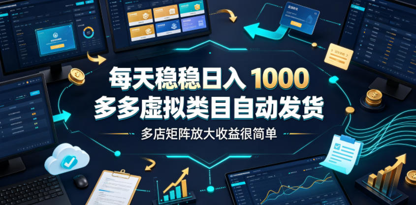 每天稳稳日入1000，多多虚拟类目自动发货，多店矩阵放大收益很简单【揭秘】-聚力云网创