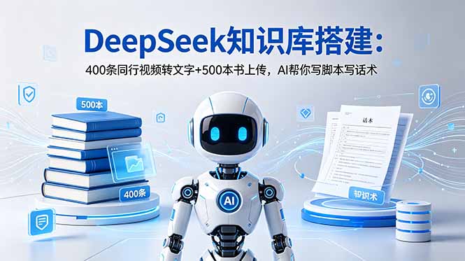 DeepSeek知识库搭建：400条同行视频转文字+500本书上传，AI帮你写脚本写话术-聚力云网创