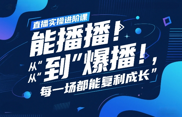 直播实操进阶课，直播经验复盘：从“能播”到“爆播”，每一场都能复利成长-聚力云网创