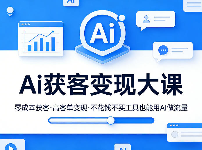 Ai获客变现大课，零成本获客，高客单变现，不花钱不买工具也能用AI做流量-聚力云网创